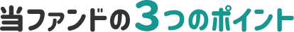 当ファンドの３つのポイント
